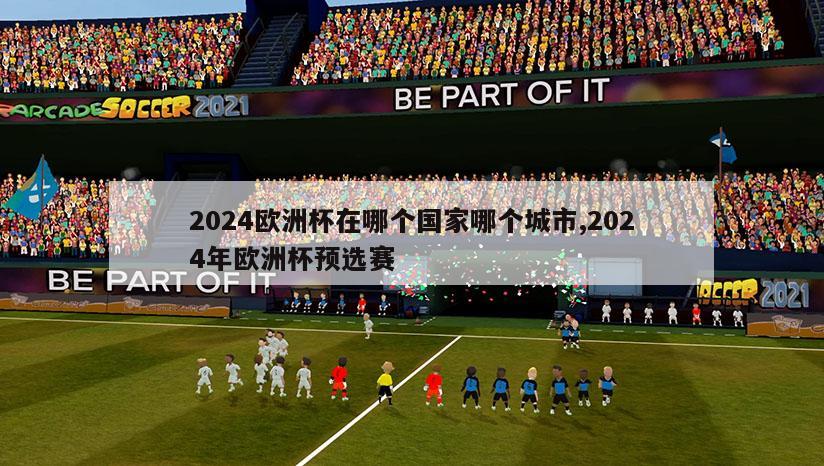 2024欧洲杯在哪个国家哪个城市,2024年欧洲杯预选赛