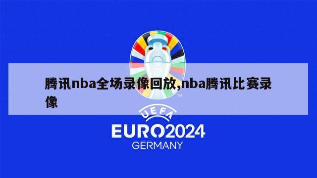 腾讯nba全场录像回放,nba腾讯比赛录像