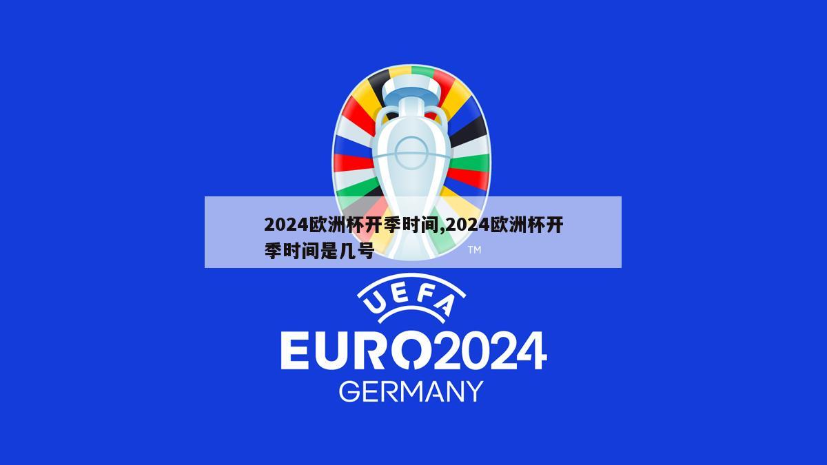 2024欧洲杯开季时间,2024欧洲杯开季时间是几号