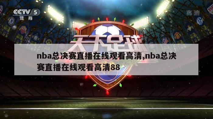 nba总决赛直播在线观看高清,nba总决赛直播在线观看高清88