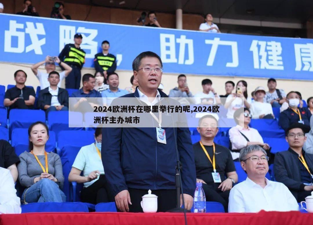 2024欧洲杯在哪里举行的呢,2024欧洲杯主办城市