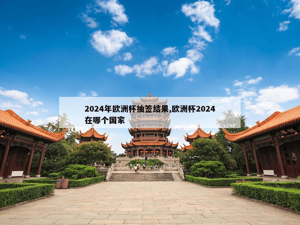 2024年欧洲杯抽签结果,欧洲杯2024在哪个国家