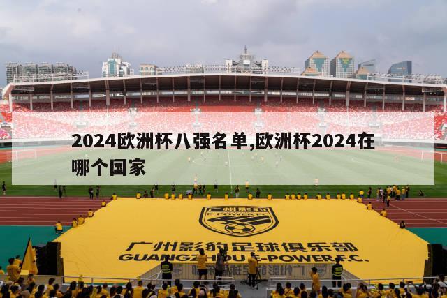 2024欧洲杯八强名单,欧洲杯2024在哪个国家