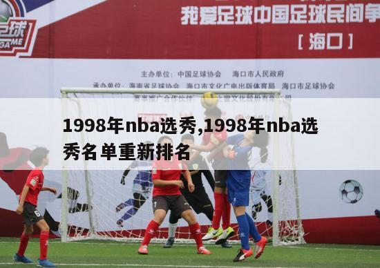 1998年nba选秀,1998年nba选秀名单重新排名