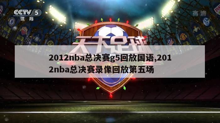 2012nba总决赛g5回放国语,2012nba总决赛录像回放第五场