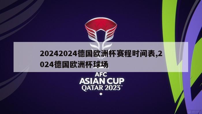 20242024德国欧洲杯赛程时间表,2024德国欧洲杯球场