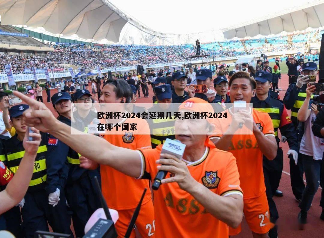 欧洲杯2024会延期几天,欧洲杯2024在哪个国家