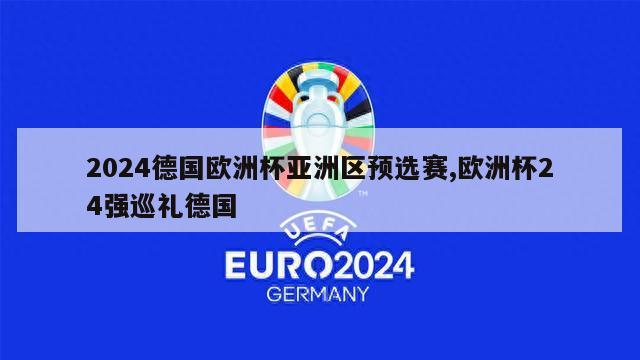 2024德国欧洲杯亚洲区预选赛,欧洲杯24强巡礼德国