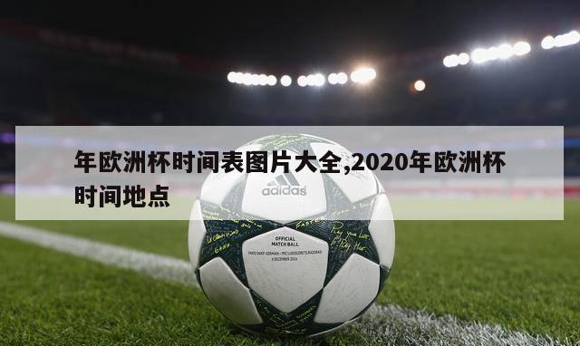 年欧洲杯时间表图片大全,2020年欧洲杯时间地点