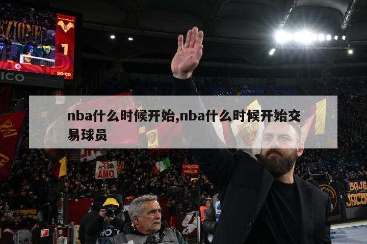 nba什么时候开始,nba什么时候开始交易球员