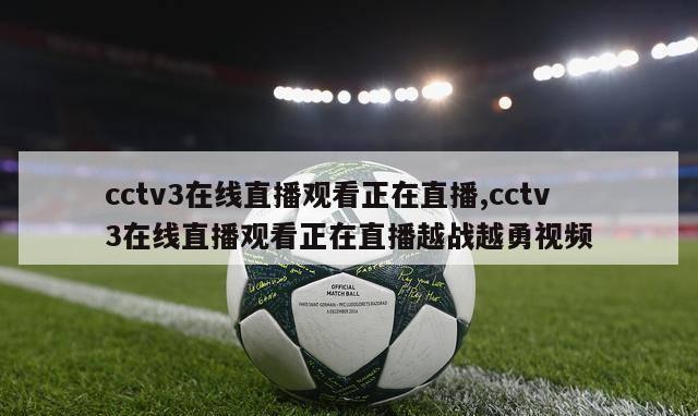 cctv3在线直播观看正在直播,cctv3在线直播观看正在直播越战越勇视频