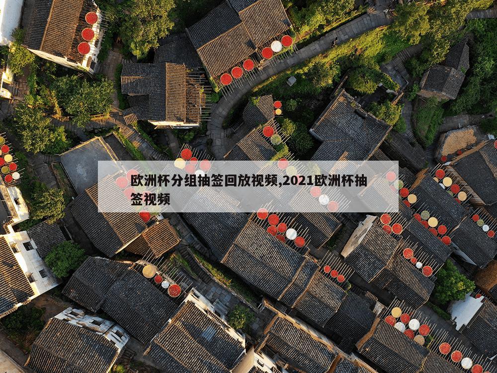 欧洲杯分组抽签回放视频,2021欧洲杯抽签视频