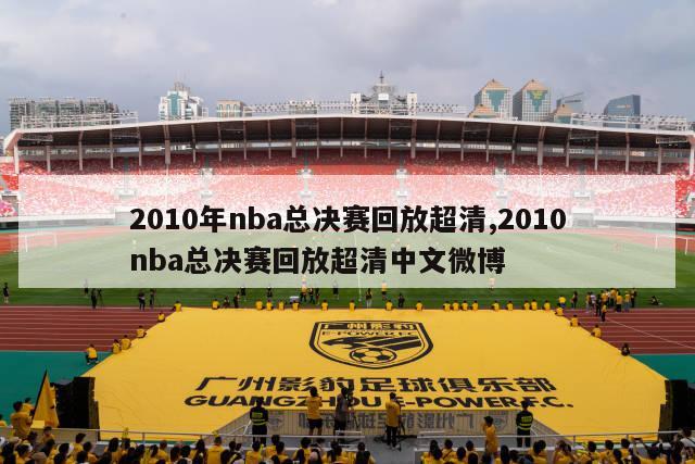 2010年nba总决赛回放超清,2010nba总决赛回放超清中文微博