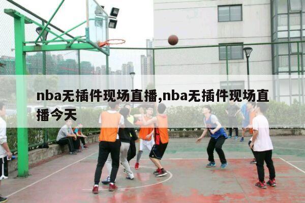 nba无插件现场直播,nba无插件现场直播今天