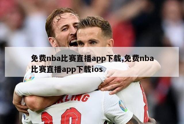 免费nba比赛直播app下载,免费nba比赛直播app下载ios