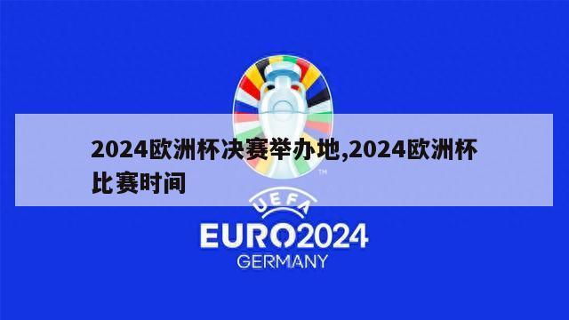 2024欧洲杯决赛举办地,2024欧洲杯比赛时间