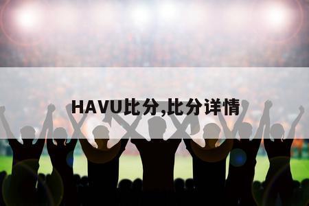 HAVU比分,比分详情