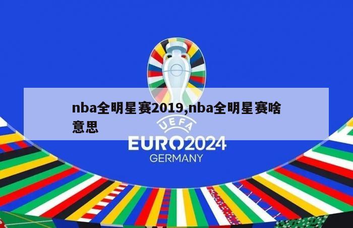 nba全明星赛2019,nba全明星赛啥意思