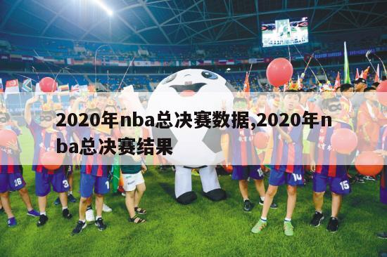 2020年nba总决赛数据,2020年nba总决赛结果