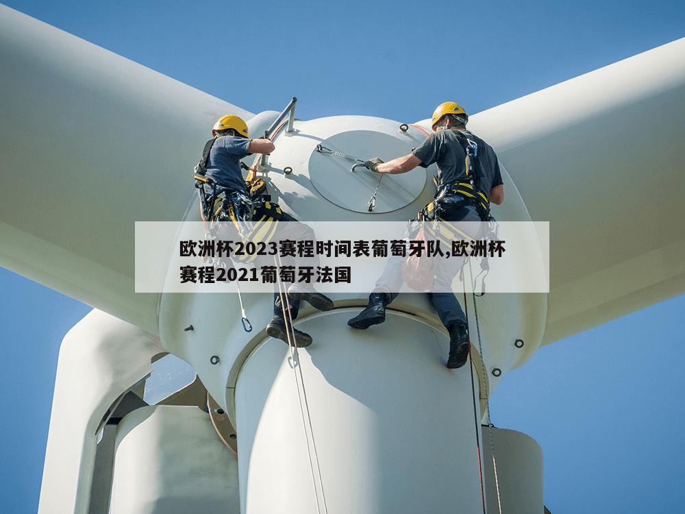 欧洲杯2023赛程时间表葡萄牙队,欧洲杯赛程2021葡萄牙法国