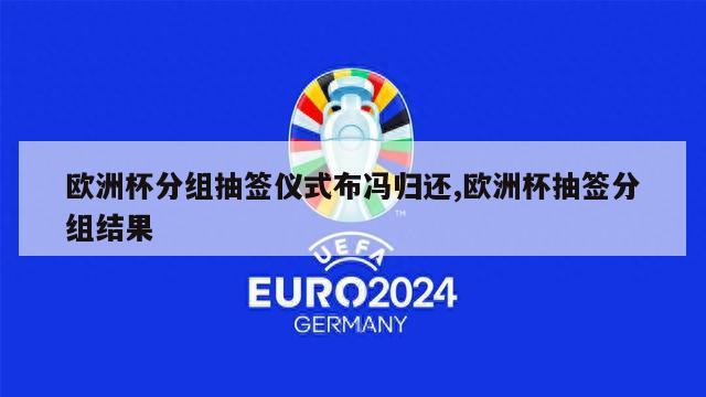 欧洲杯分组抽签仪式布冯归还,欧洲杯抽签分组结果