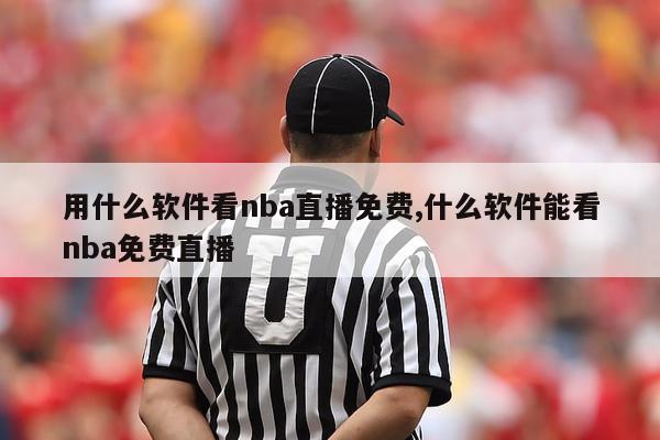 用什么软件看nba直播免费,什么软件能看nba免费直播