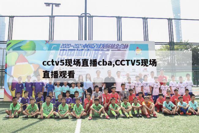 cctv5现场直播cba,CCTV5现场直播观看