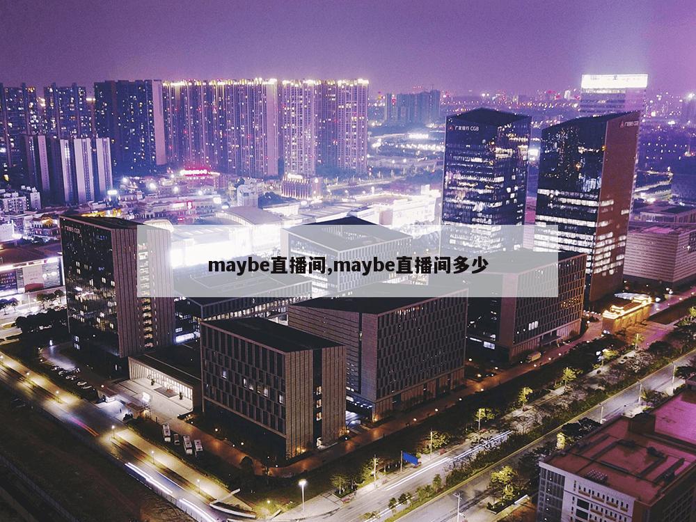 maybe直播间,maybe直播间多少