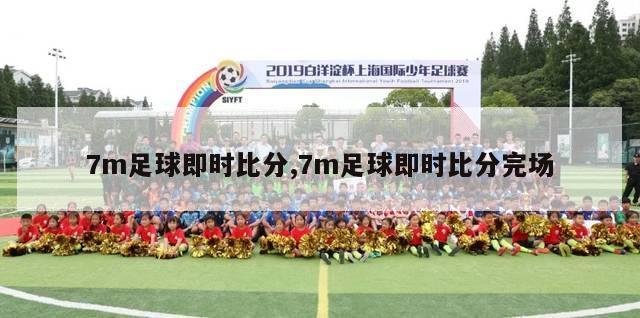 7m足球即时比分,7m足球即时比分完场