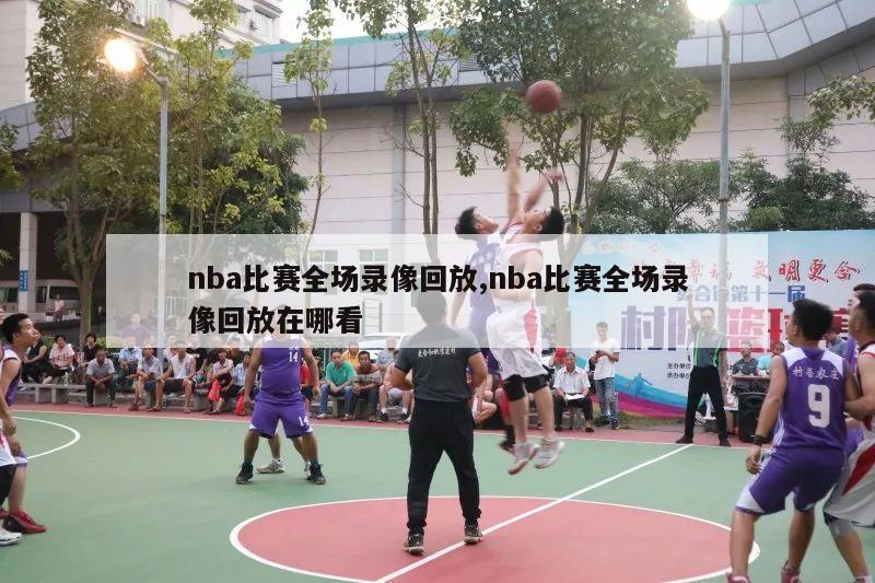 nba比赛全场录像回放,nba比赛全场录像回放在哪看