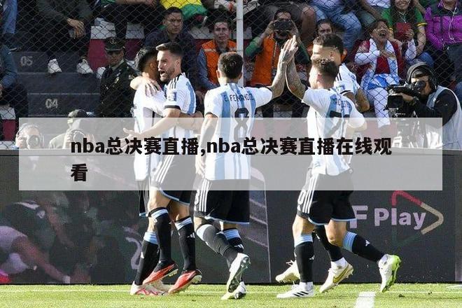 nba总决赛直播,nba总决赛直播在线观看